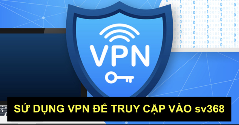 Sử dụng VPN để truy cập vào nhà cái